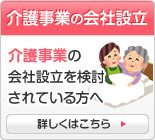 介護事業の会社設立 介護事業の会社設立を検討されている方へ